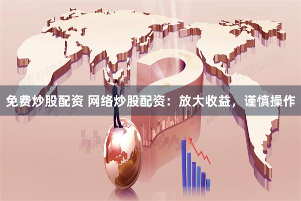 免费炒股配资 网络炒股配资：放大收益，谨慎操作