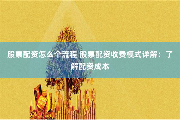 股票配资怎么个流程 股票配资收费模式详解：了解配资成本