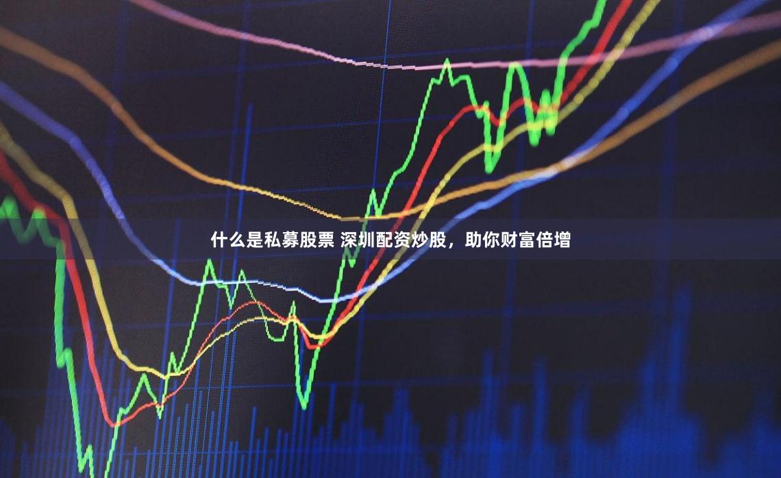 什么是私募股票 深圳配资炒股，助你财富倍增