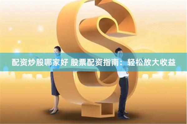 配资炒股哪家好 股票配资指南：轻松放大收益