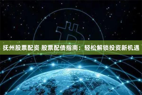 抚州股票配资 股票配债指南：轻松解锁投资新机遇