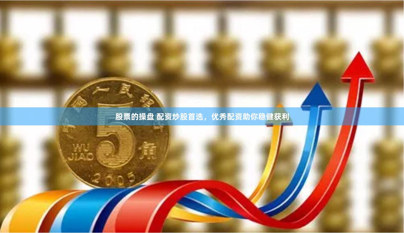股票的操盘 配资炒股首选，优秀配资助你稳健获利