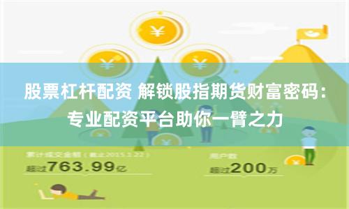 股票杠杆配资 解锁股指期货财富密码：专业配资平台助你一臂之力