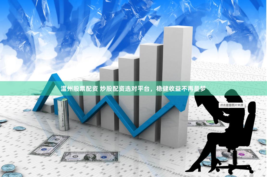 温州股票配资 炒股配资选对平台，稳健收益不再是梦