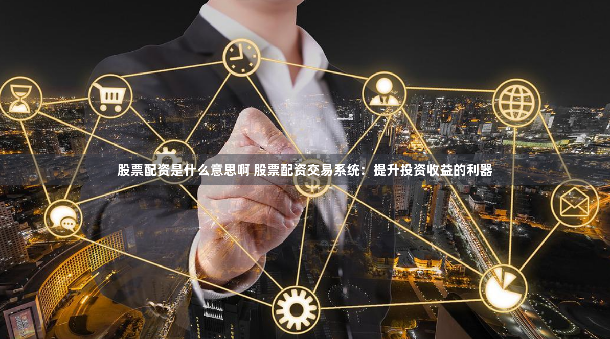 股票配资是什么意思啊 股票配资交易系统：提升投资收益的利器