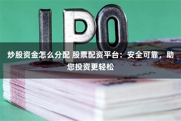 炒股资金怎么分配 股票配资平台：安全可靠，助您投资更轻松
