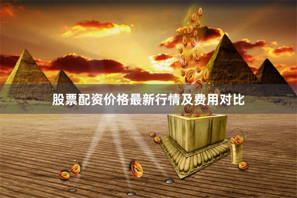 股票配资价格最新行情及费用对比
