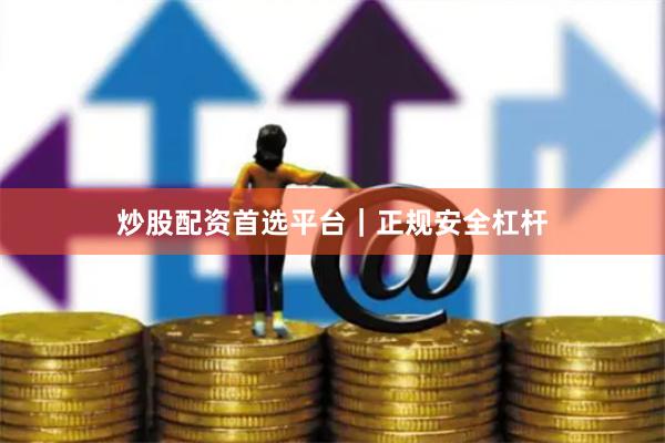 炒股配资首选平台｜正规安全杠杆